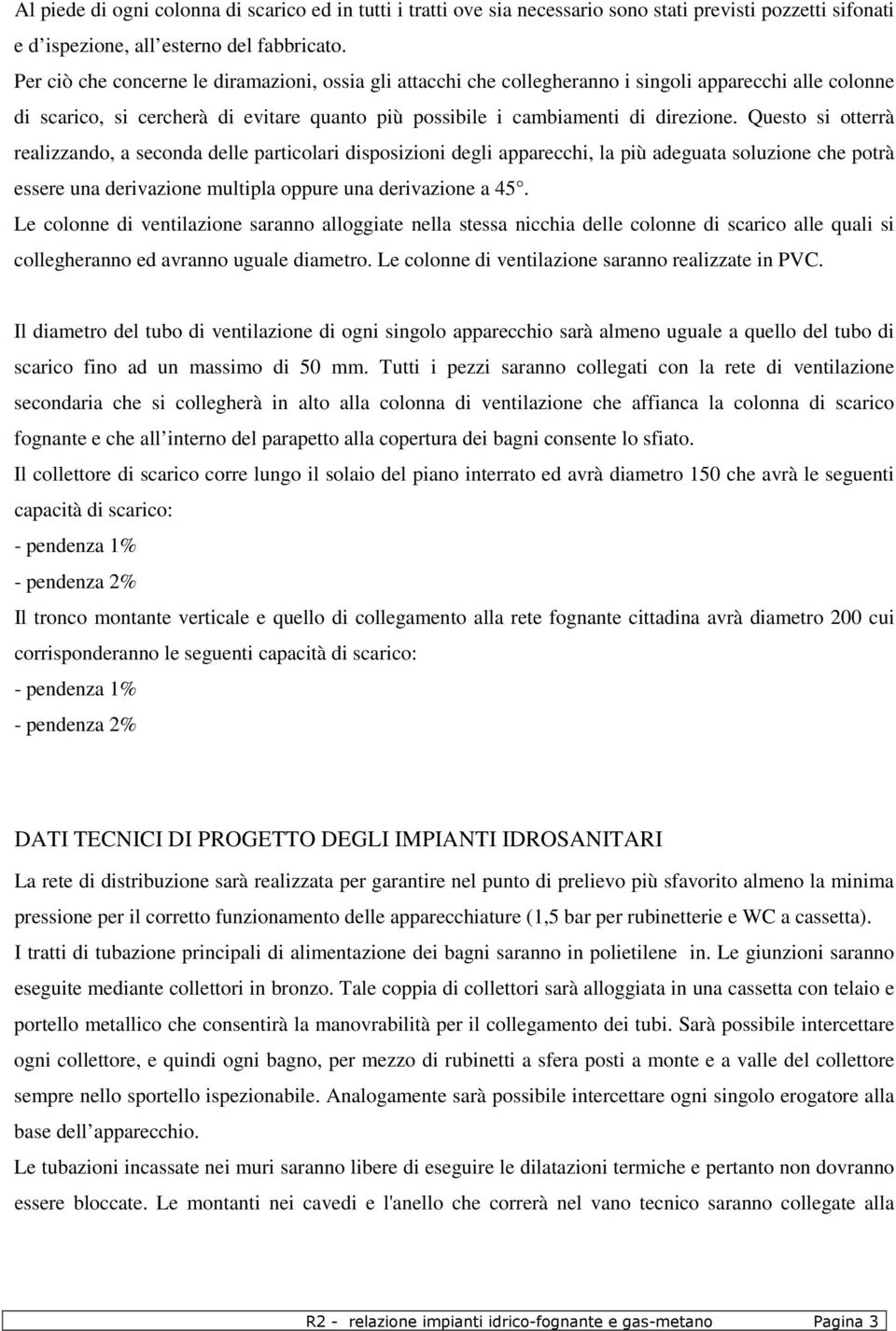 Questo si otterrà realizzando, a seconda delle particolari disposizioni degli apparecchi, la più adeguata soluzione che potrà essere una derivazione multipla oppure una derivazione a 45.