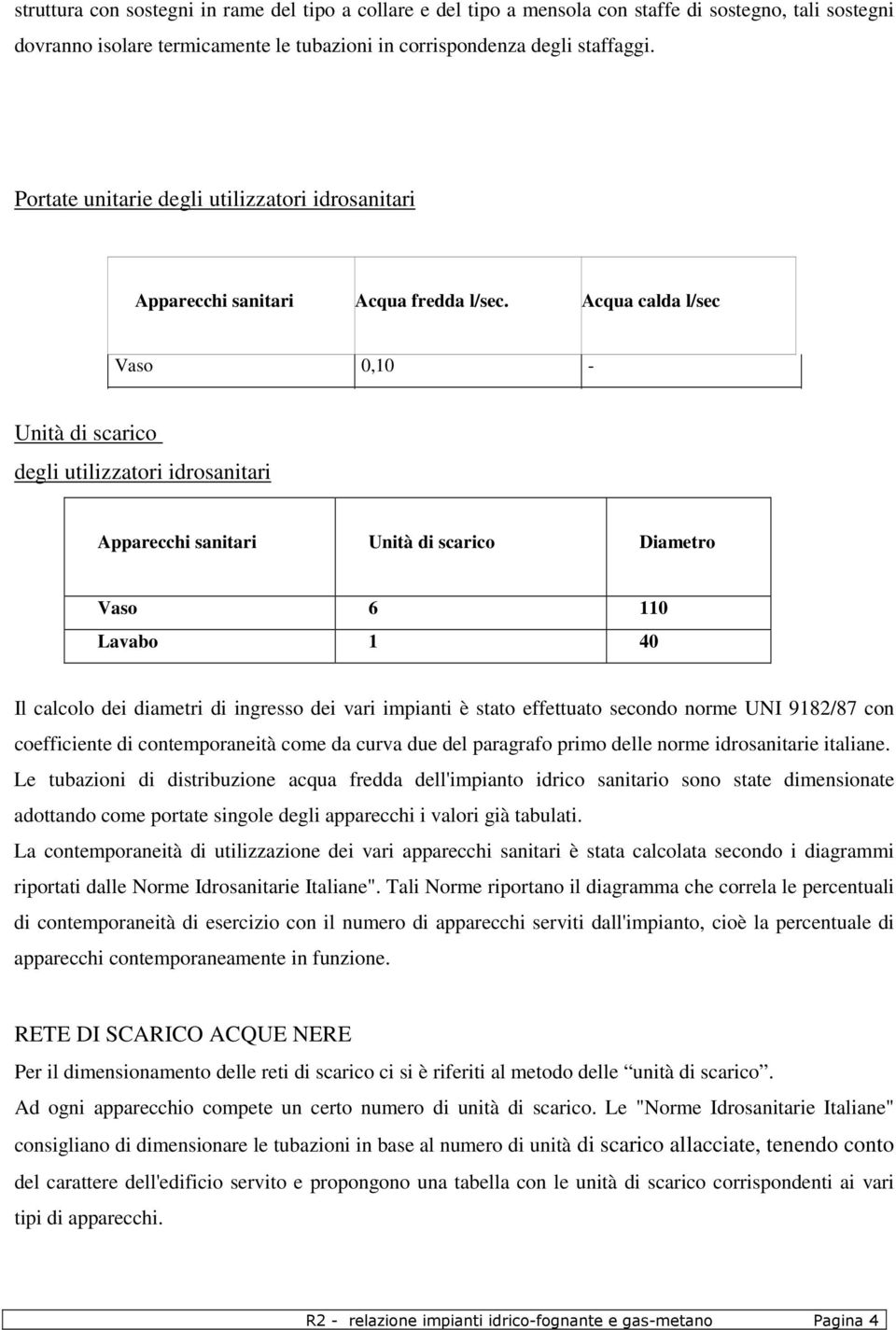 Acqua calda l/sec Vaso 0,10 - Lavabo 0,10 0,10 Unità di scarico degli utilizzatori idrosanitari Apparecchi sanitari Unità di scarico Diametro Vaso 6 110 Lavabo 1 40 Il calcolo dei diametri di