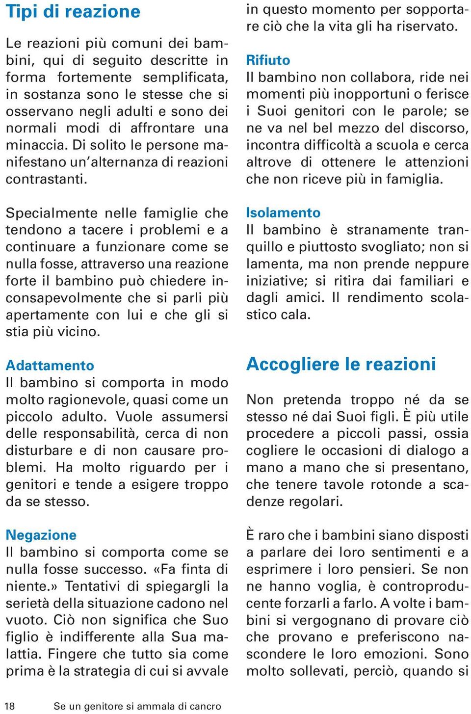 Specialmente nelle famiglie che tendono a tacere i problemi e a continuare a funzionare come se nulla fosse, attraverso una reazione forte il bambino può chiedere inconsapevolmente che si parli più