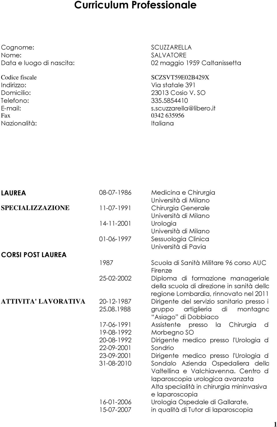 it Fax 0342 635956 Nazionalità: Italiana LAUREA 08-07-1986 Medicina e Chirurgia SPECIALIZZAZIONE 11-07-1991 Chirurgia Generale 14-11-2001 Urologia 01-06-1997 Sessuologia Clinica Università di Pavia