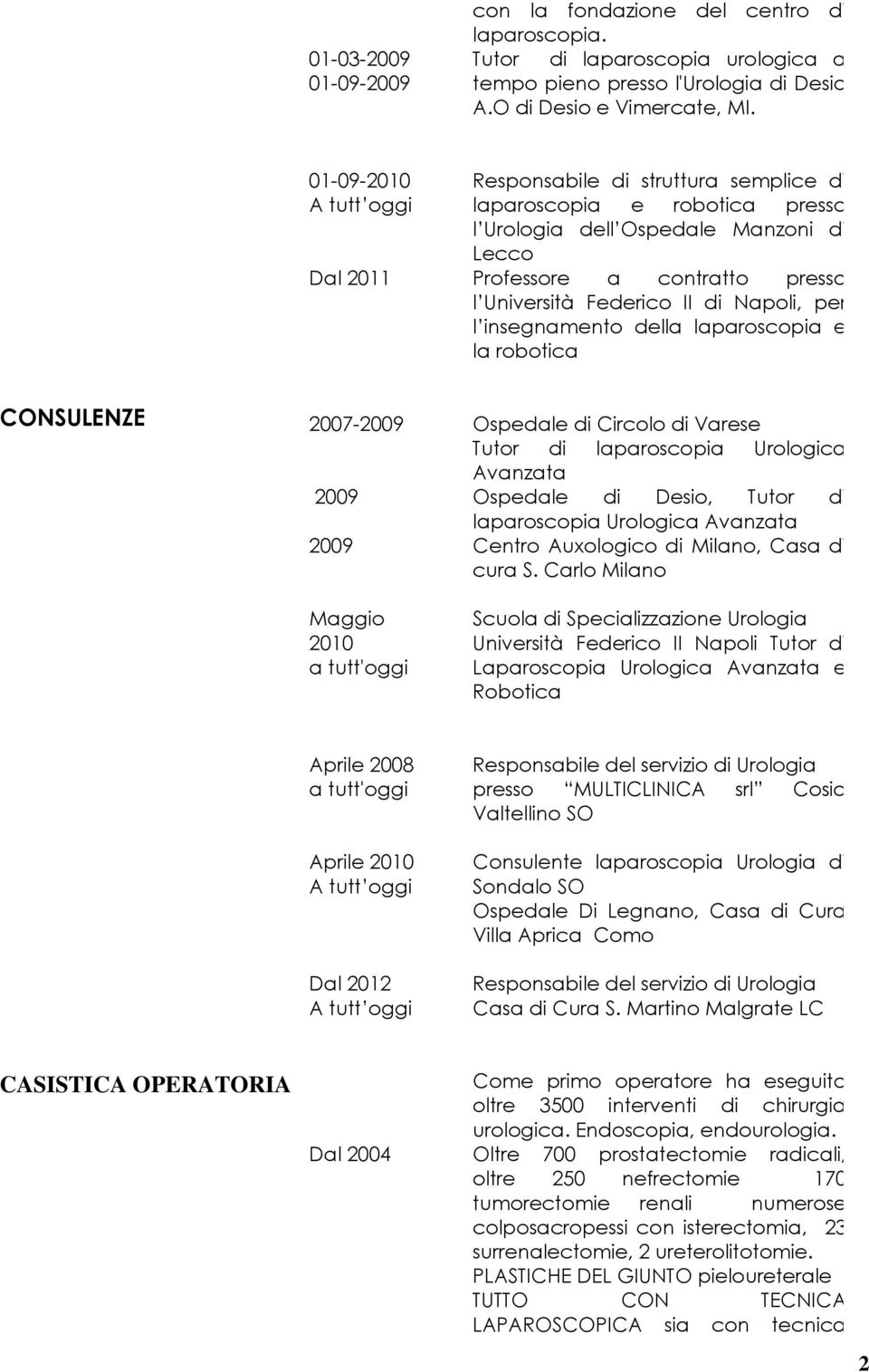 per l insegnamento della laparoscopia e la robotica CONSULENZE 2007-2009 Ospedale di Circolo di Varese Tutor di laparoscopia Urologica Avanzata 2009 Ospedale di Desio, Tutor di laparoscopia Urologica