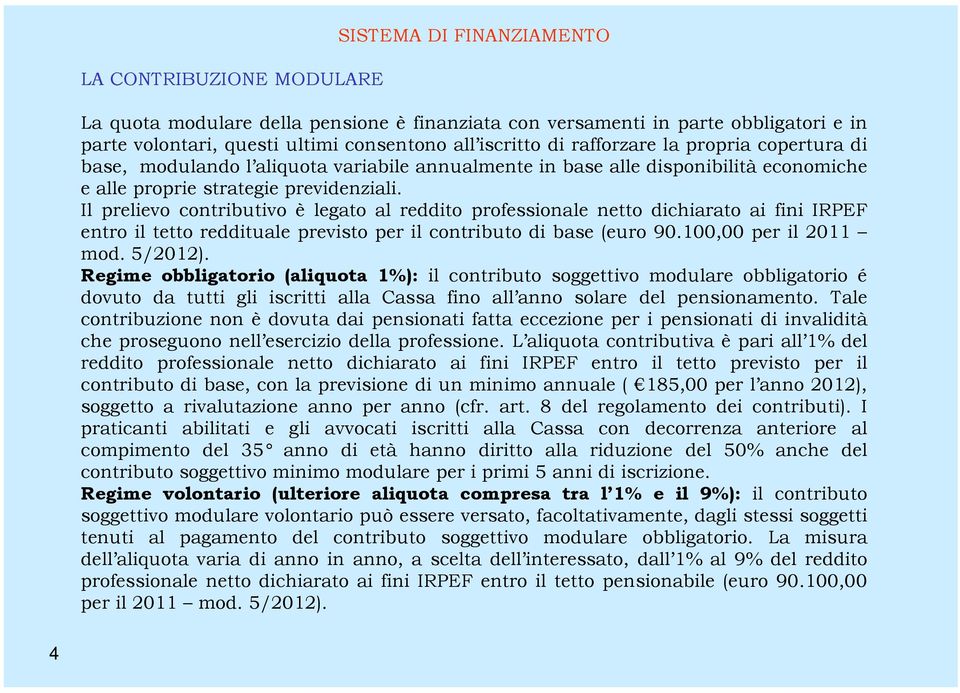 Il prelievo contributivo è legato al reddito professionale netto dichiarato ai fini IRPEF entro il tetto reddituale previsto per il contributo di base (euro 90.100,00 per il 2011 mod. 5/2012).