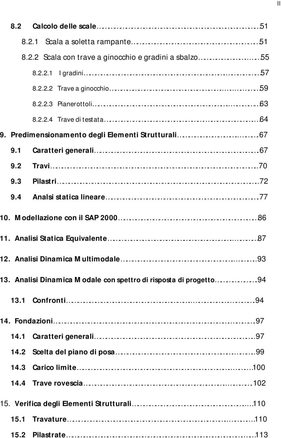 Modellazione con il SAP 2000 86 11. Analisi Statica Equivalente.. 87 12. Analisi Dinamica Multimodale....93 13. Analisi Dinamica Modale con spettro di risposta di progetto.94 13.1 Confronti....94 14.