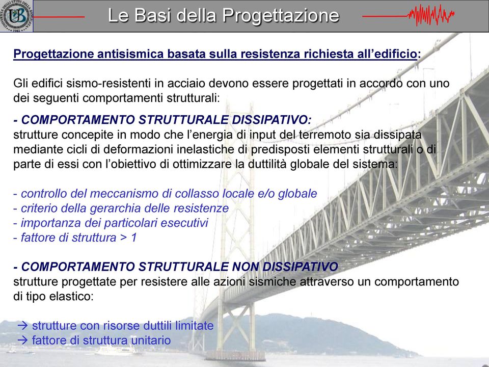 predisposti elementi strutturali o di parte di essi con l obiettivo di ottimizzare la duttilità globale del sistema: - controllo del meccanismo di collasso locale e/o globale - criterio della