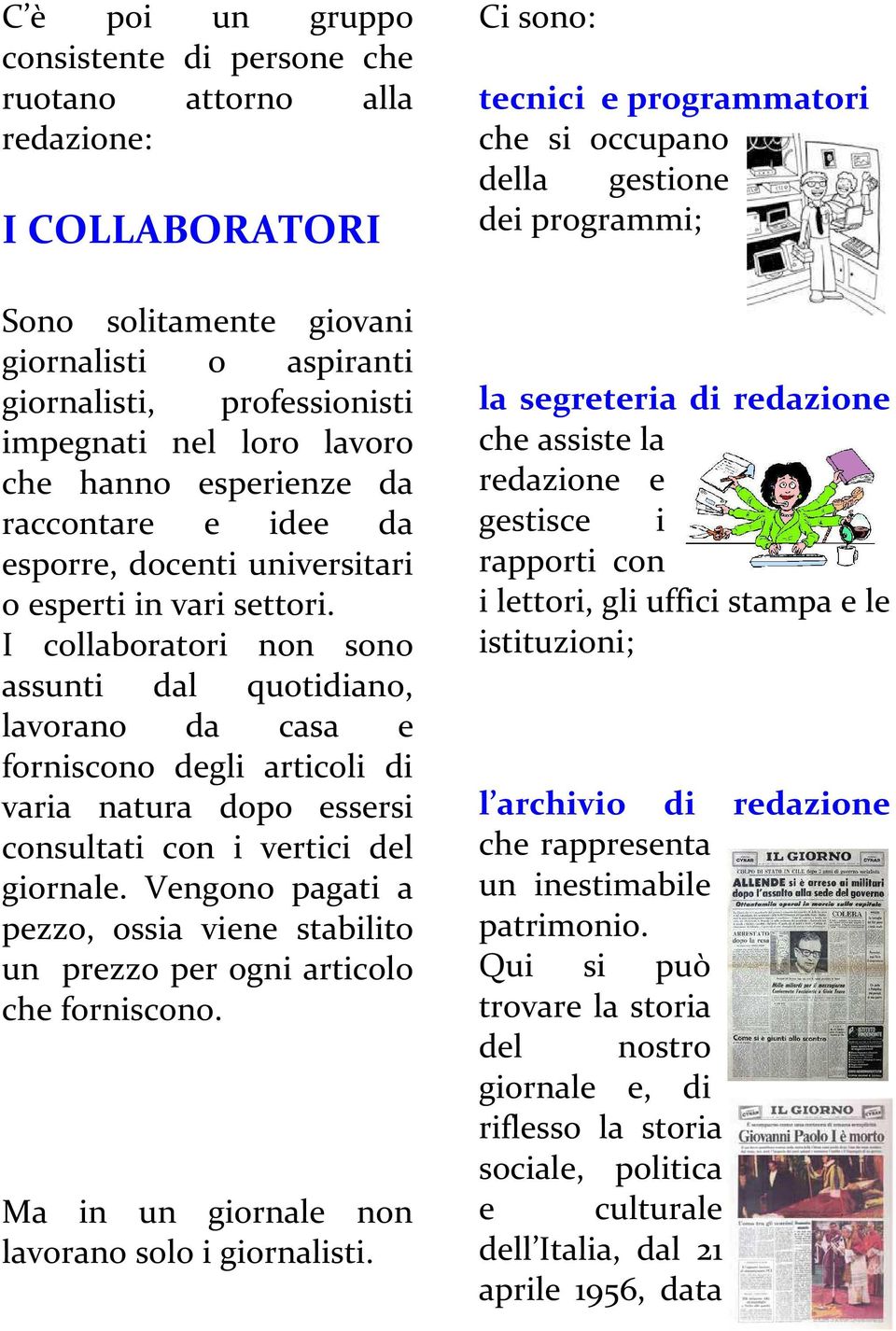 I collaboratori non sono assunti dal quotidiano, lavorano da casa e forniscono degli articoli di varia natura dopo essersi consultati con i vertici del giornale.