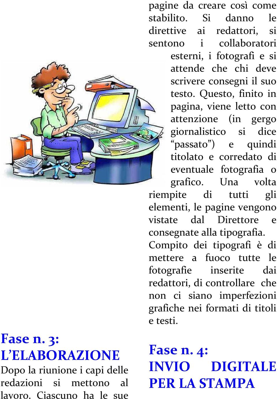 Questo, finito in pagina, viene letto con attenzione (in gergo giornalistico si dice passato ) e quindi titolato e corredato di eventuale fotografia o grafico.