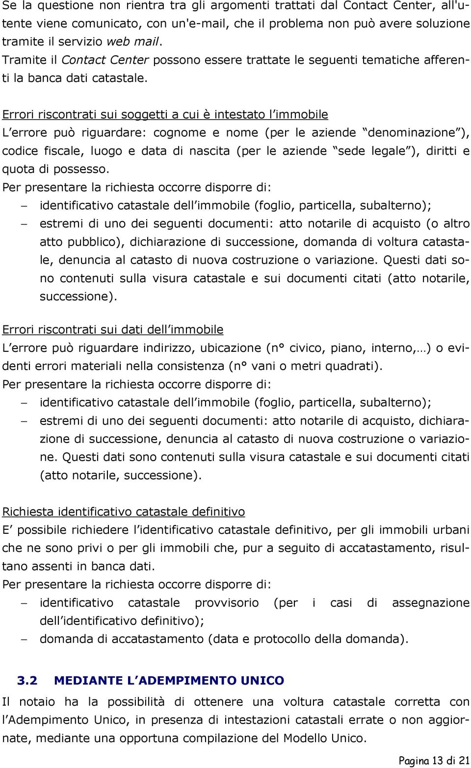 Errori riscontrati sui soggetti a cui è intestato l immobile L errore può riguardare: cognome e nome (per le aziende denominazione ), codice fiscale, luogo e data di nascita (per le aziende sede