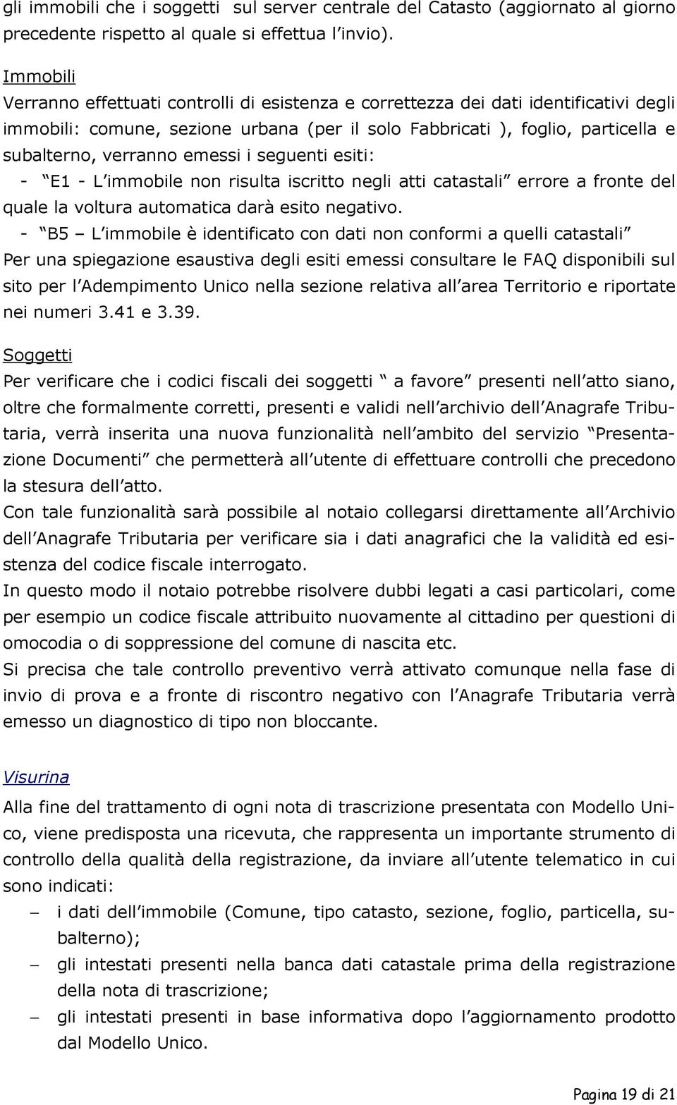 emessi i seguenti esiti: - E1 - L immobile non risulta iscritto negli atti catastali errore a fronte del quale la voltura automatica darà esito negativo.