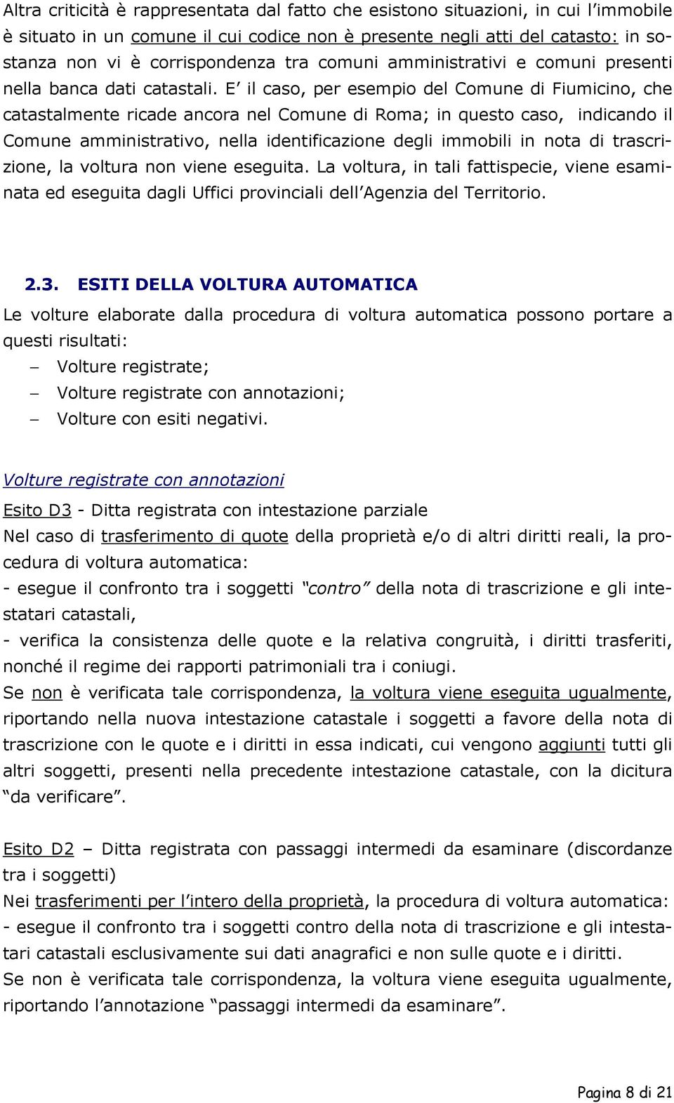 E il caso, per esempio del Comune di Fiumicino, che catastalmente ricade ancora nel Comune di Roma; in questo caso, indicando il Comune amministrativo, nella identificazione degli immobili in nota di