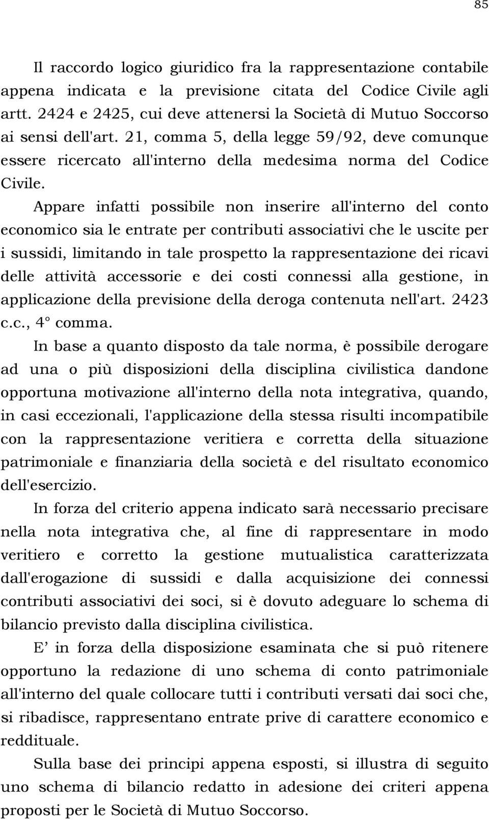 Appare infatti possibile non inserire all'interno del conto economico sia le entrate per contributi associativi che le uscite per i sussidi, limitando in tale prospetto la rappresentazione dei ricavi