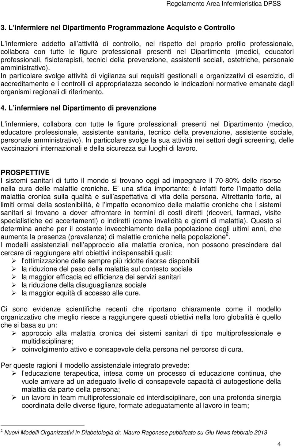 In particolare svolge attività di vigilanza sui requisiti gestionali e organizzativi di esercizio, di accreditamento e i controlli di appropriatezza secondo le indicazioni normative emanate dagli