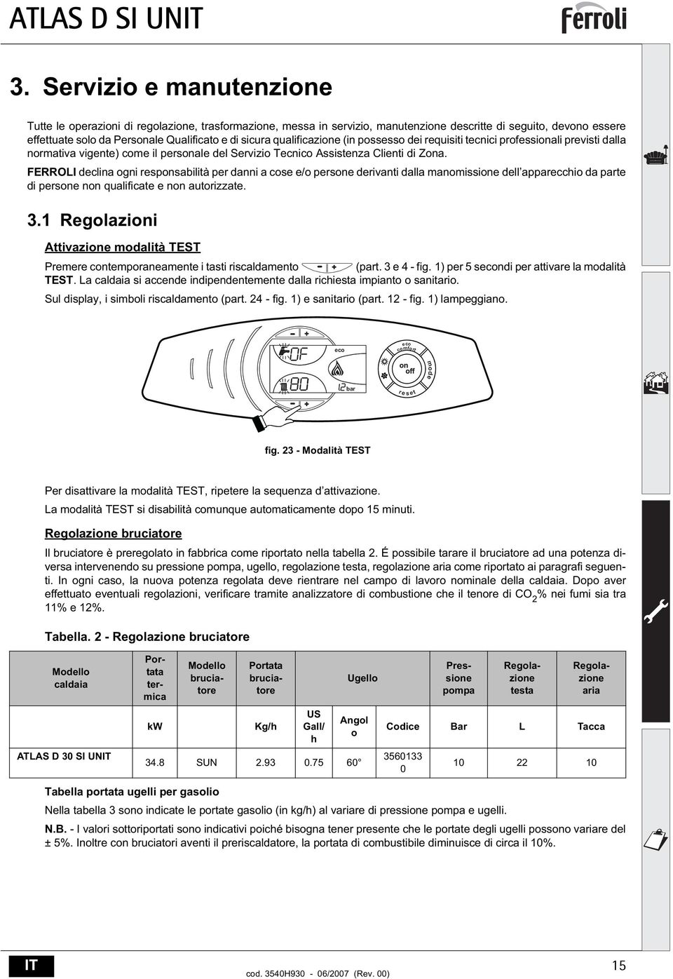 FERROLI declina ogni responsabilità per danni a cose e/o persone derivanti dalla manomissione dell apparecchio da parte di persone non qualificate e non autorizzate. 3.