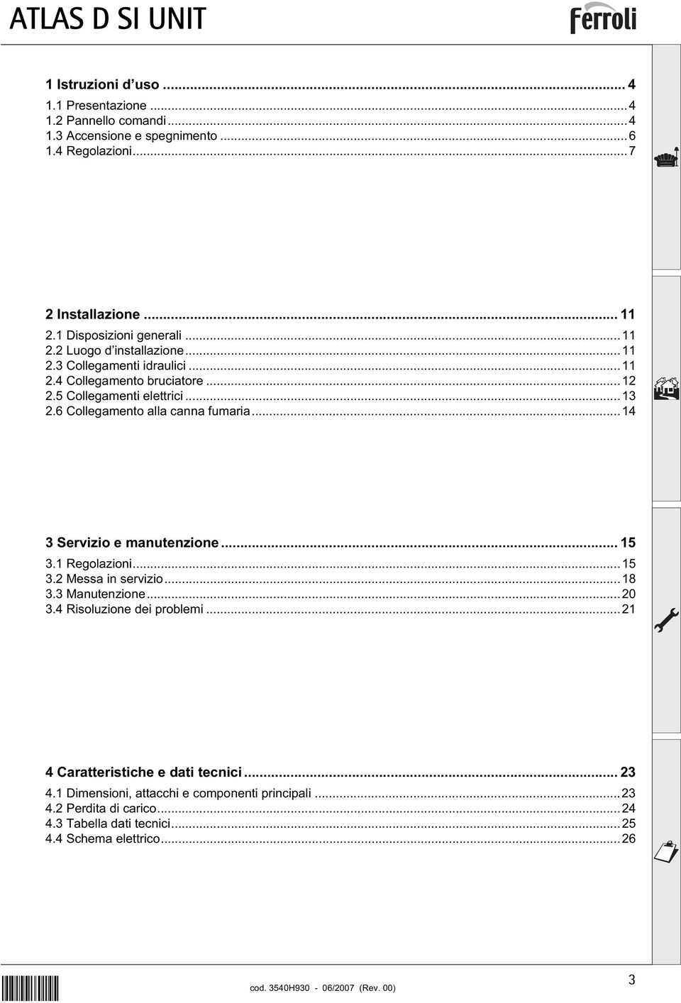 6 Collegamento alla canna fumaria...14 3 Servizio e manutenzione...15 3.1 Regolazioni...15 3.2 Messa in servizio...18 3.3 Manutenzione...20 3.