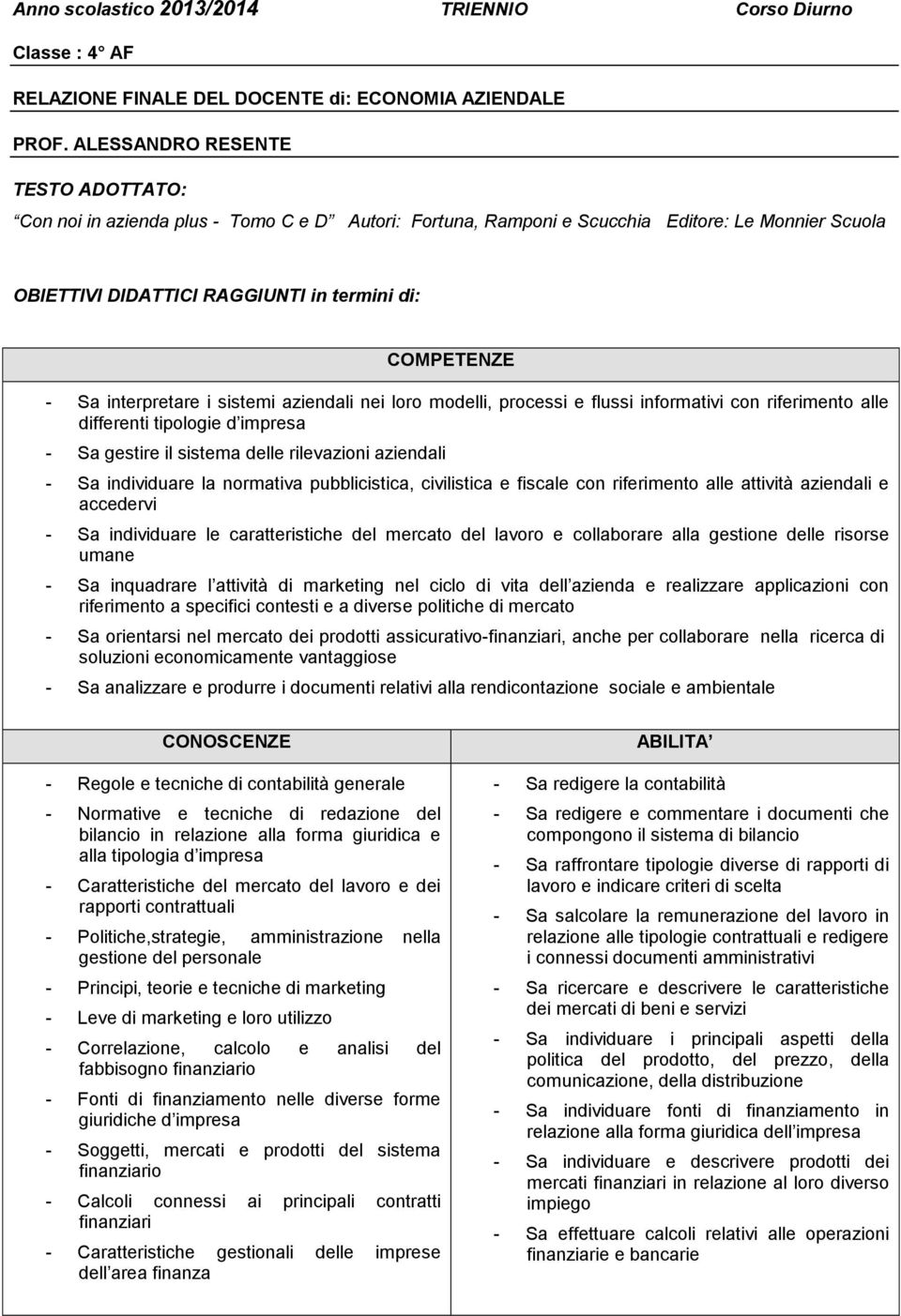 interpretare i sistemi aziendali nei loro modelli, processi e flussi informativi con riferimento alle differenti tipologie d impresa Sa gestire il sistema delle rilevazioni aziendali Sa individuare