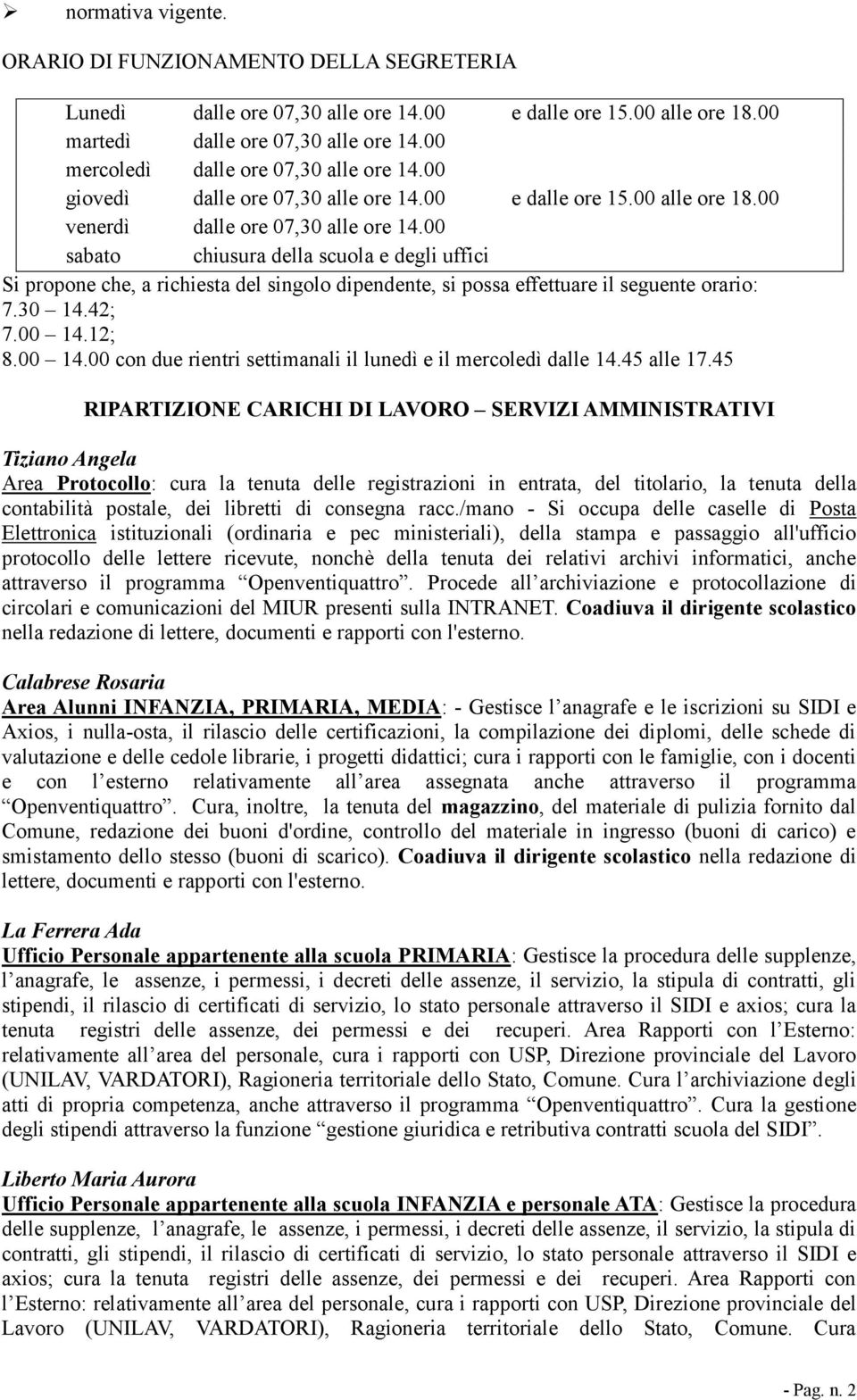 00 sabato chiusura della scuola e degli uffici Si propone che, a richiesta del singolo dipendente, si possa effettuare il seguente orario: 7.30 14.42; 7.00 14.