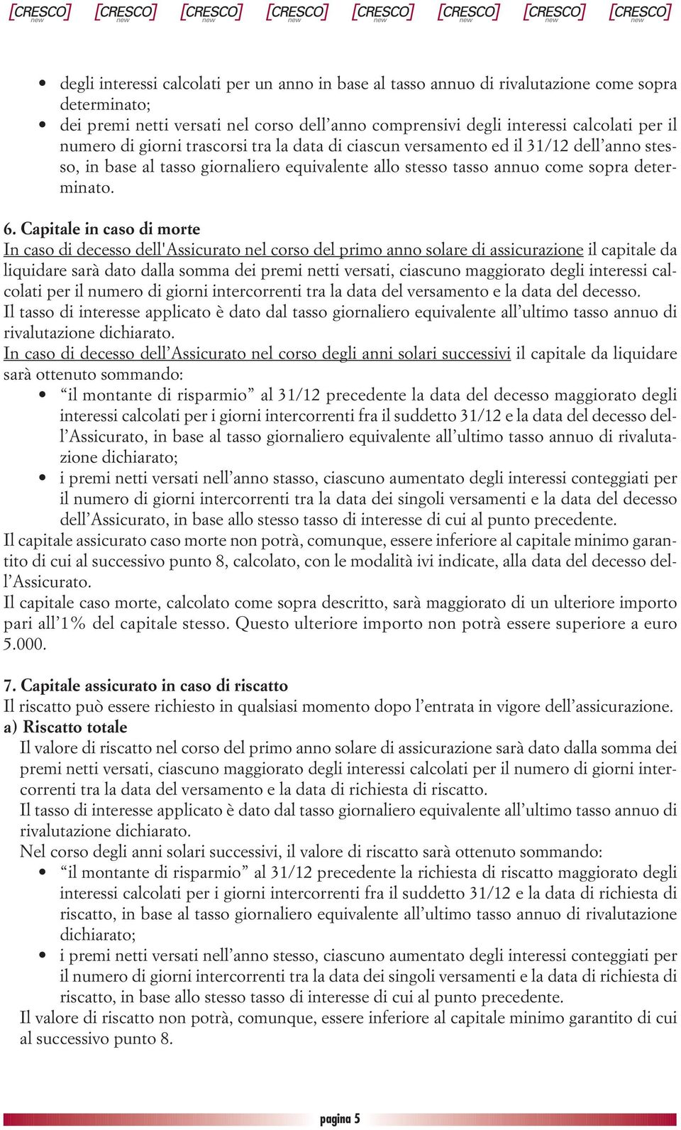 Capitale in caso di morte In caso di decesso dell'assicurato nel corso del primo anno solare di assicurazione il capitale da liquidare sarà dato dalla somma dei premi netti versati, ciascuno