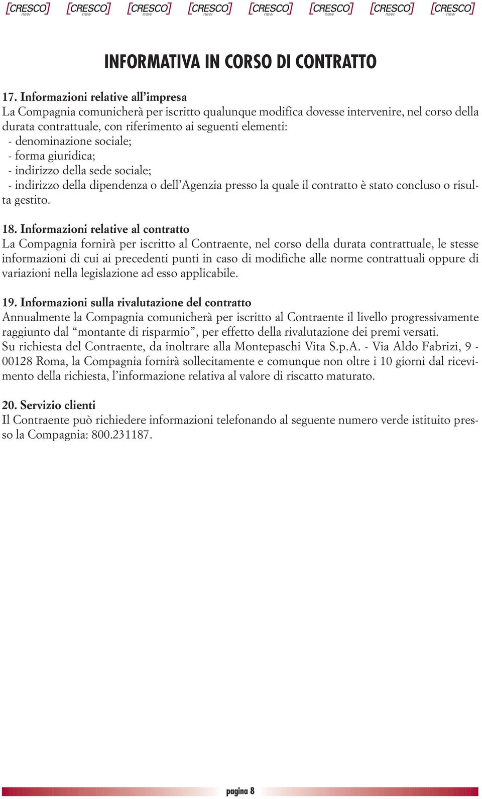 denominazione sociale; - forma giuridica; - indirizzo della sede sociale; - indirizzo della dipendenza o dell Agenzia presso la quale il contratto è stato concluso o risulta gestito. 18.