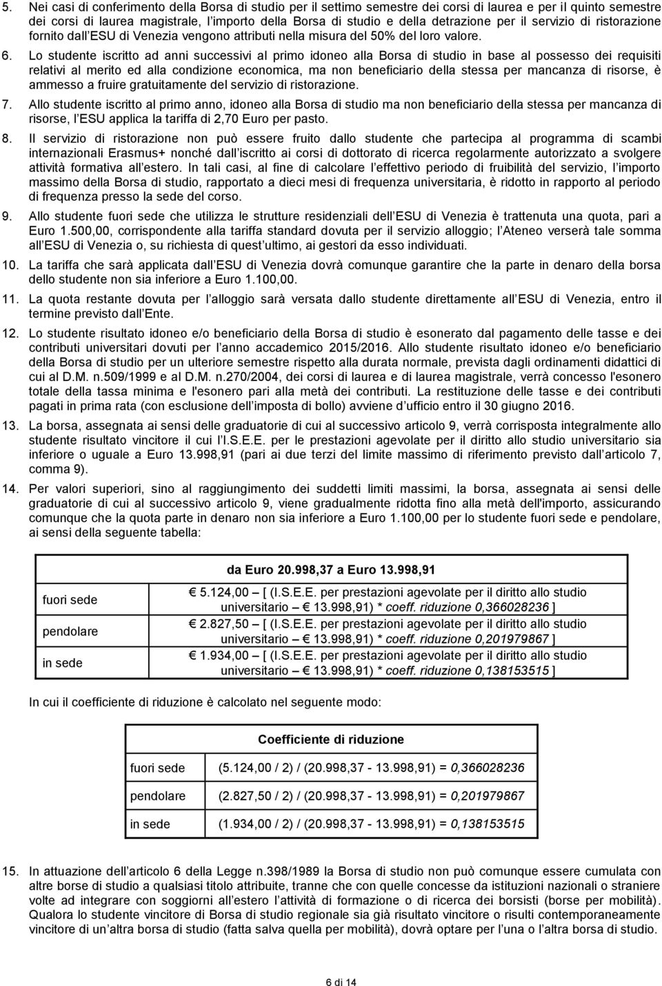 Lo studente iscritto ad anni successivi al primo idoneo alla Borsa di studio in base al possesso dei requisiti relativi al merito ed alla condizione economica, ma non beneficiario della stessa per