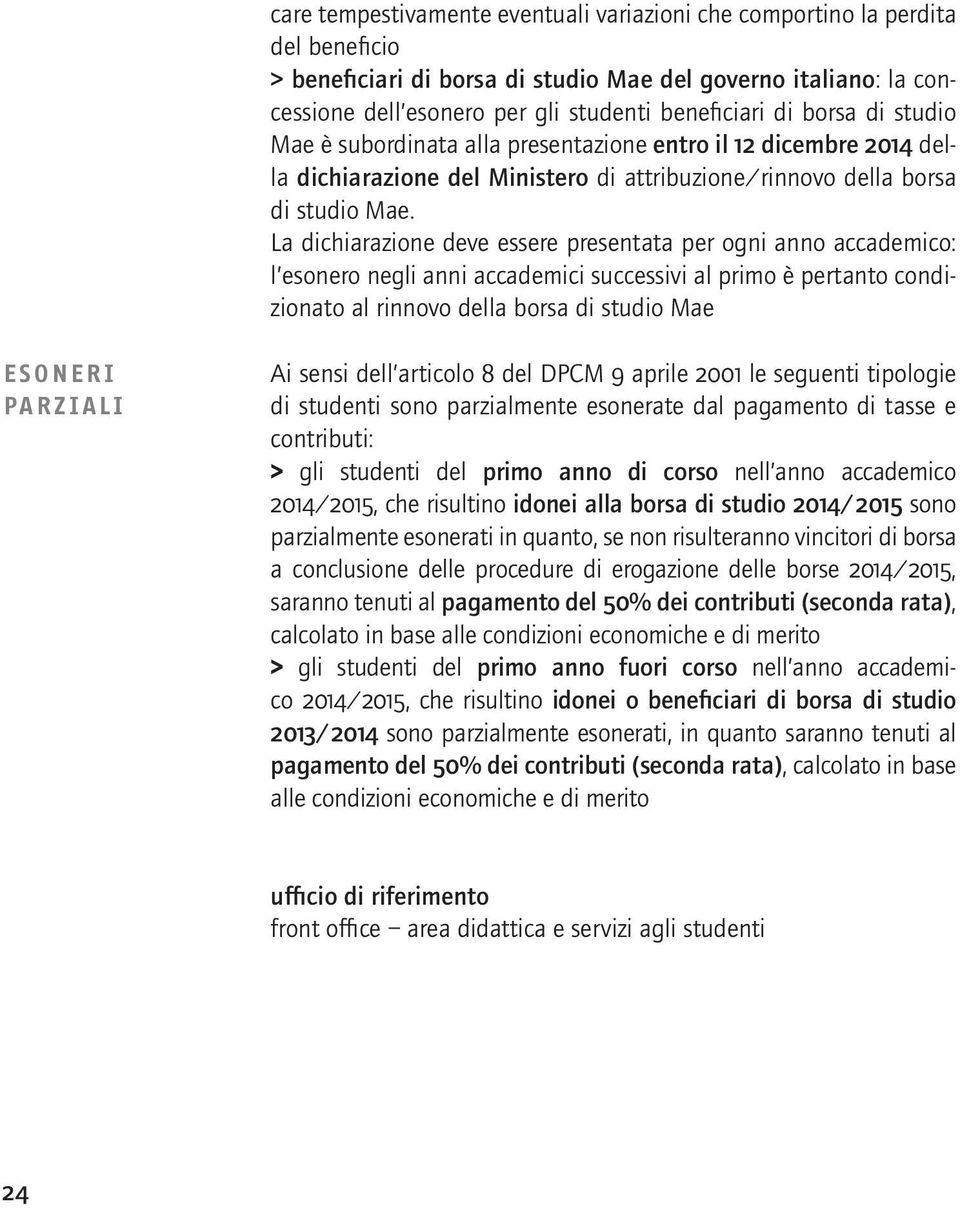 La dichiarazione deve essere presentata per ogni anno accademico: l esonero negli anni accademici successivi al primo è pertanto condizionato al rinnovo della borsa di studio Mae ESONERI PARZIALI Ai