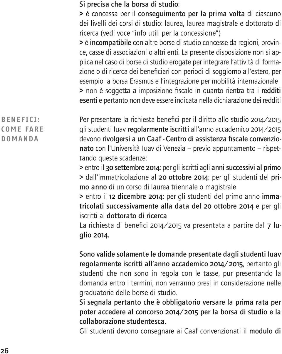 La presente disposizione non si applica nel caso di borse di studio erogate per integrare l attività di formazione o di ricerca dei beneficiari con periodi di soggiorno all estero, per esempio la