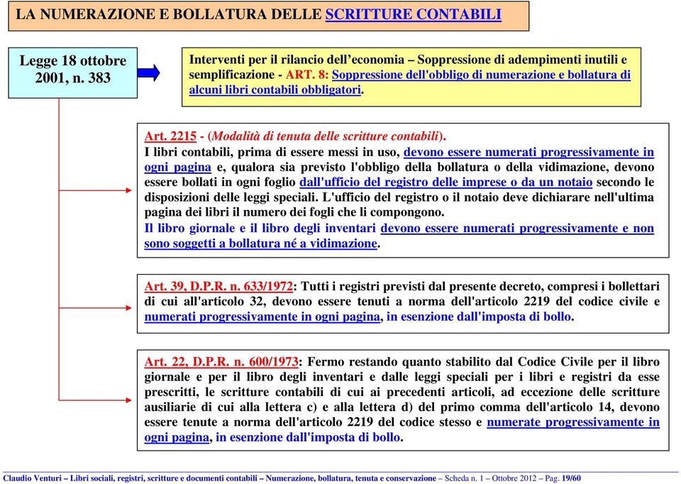 I libri contabili, prima di essere messi in uso, devono essere numerati progressivamente in ogni pagina e, qualora sia previsto l'obbligo della bollatura o della vidimazione, devono essere bollati in