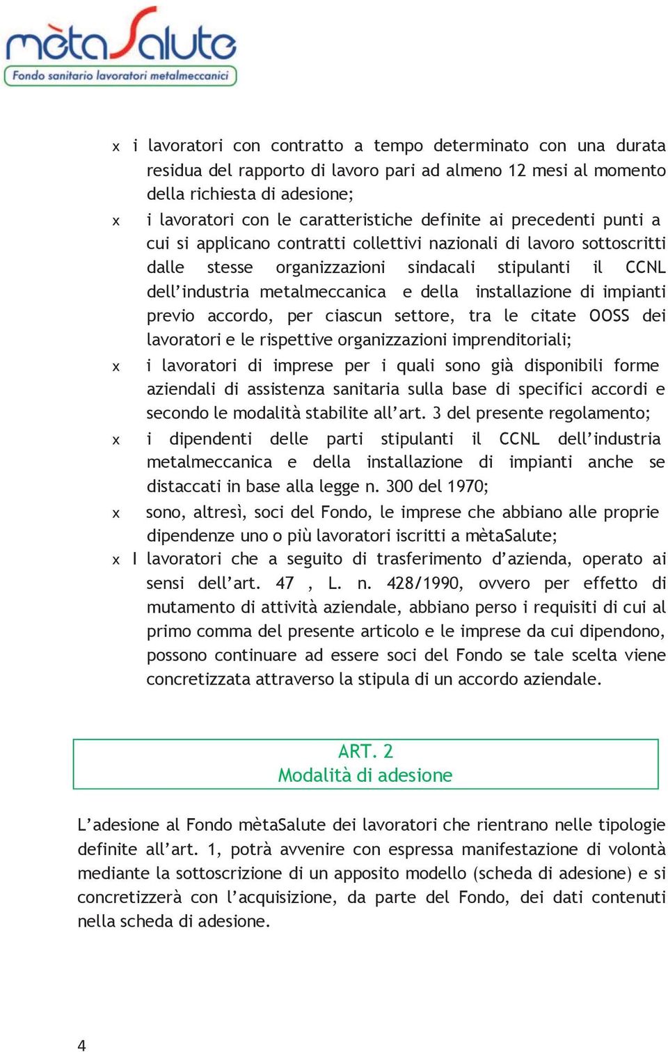 installazione di impianti previo accordo, per ciascun settore, tra le citate OOSS dei lavoratori e le rispettive organizzazioni imprenditoriali; i lavoratori di imprese per i quali sono già