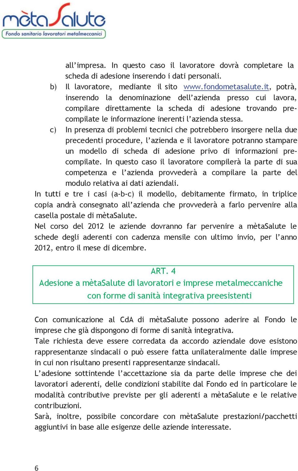 c) In presenza di problemi tecnici che potrebbero insorgere nella due precedenti procedure, l azienda e il lavoratore potranno stampare un modello di scheda di adesione privo di informazioni