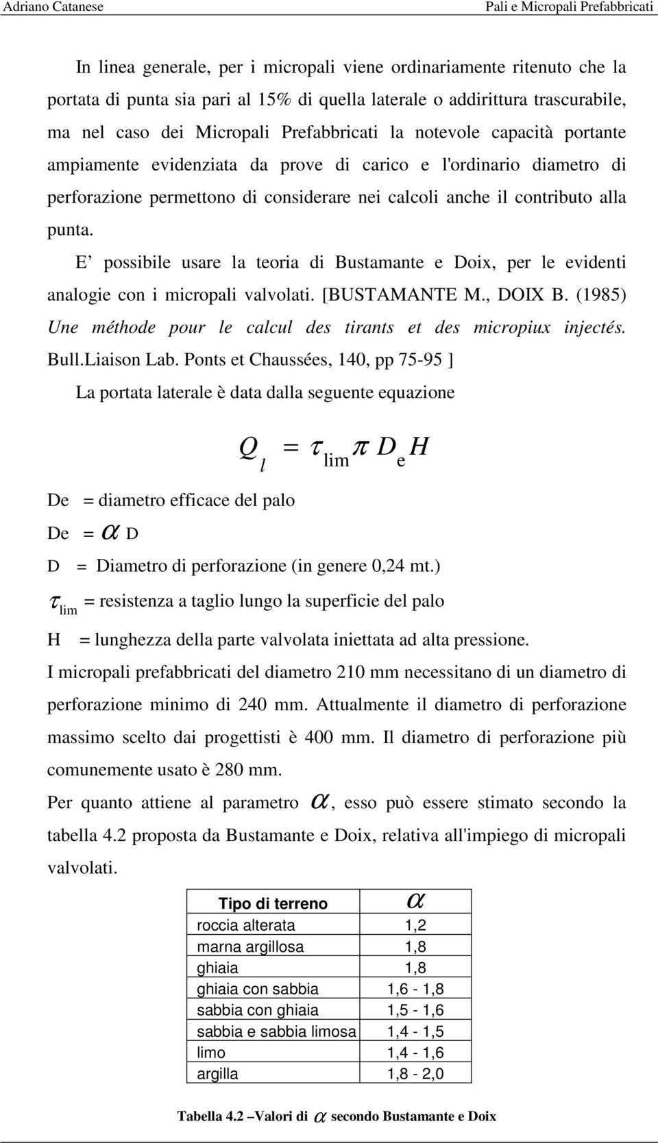 E possibile usare la teoria di Bustamante e Doix, per le evidenti analogie con i micropali valvolati. [BUSTAMANTE M., DOIX B. (1985) Une méthode pour le calcul des tirants et des micropiux injectés.