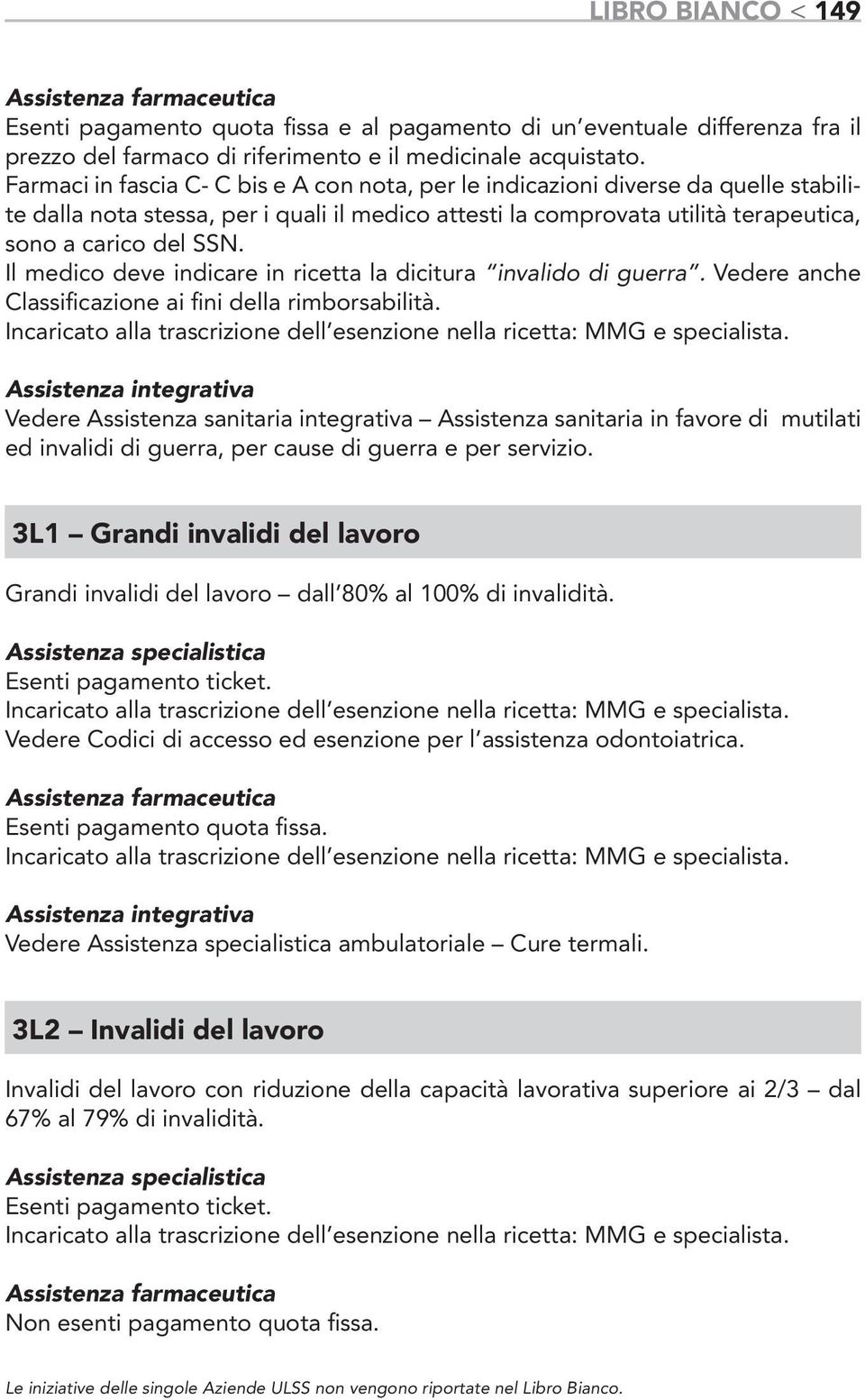 Il medico deve indicare in ricetta la dicitura invalido di guerra. Vedere anche Classificazione ai fini della rimborsabilità.