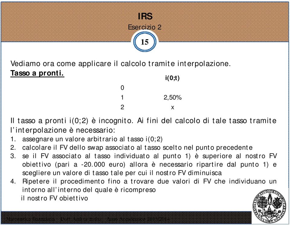 calcolare il FV dello swap associato al tasso scelto nel punto precedente 3. se il FV associato al tasso individuato al punto 1) è superiore al nostro FV obiettivo (pari a -20.