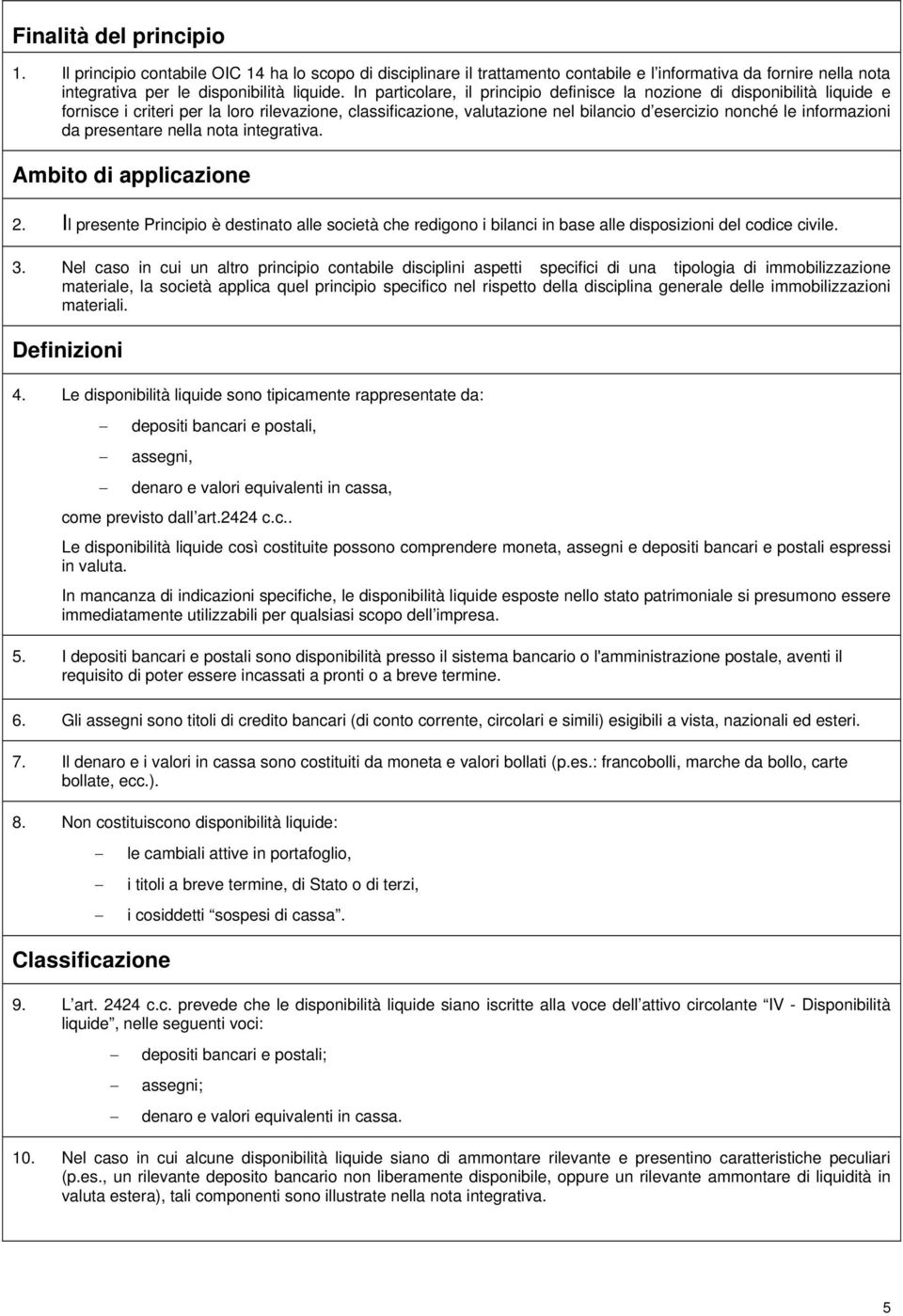 da presentare nella nota integrativa. Ambito di applicazione 2. Il presente Principio è destinato alle società che redigono i bilanci in base alle disposizioni del codice civile. 3.