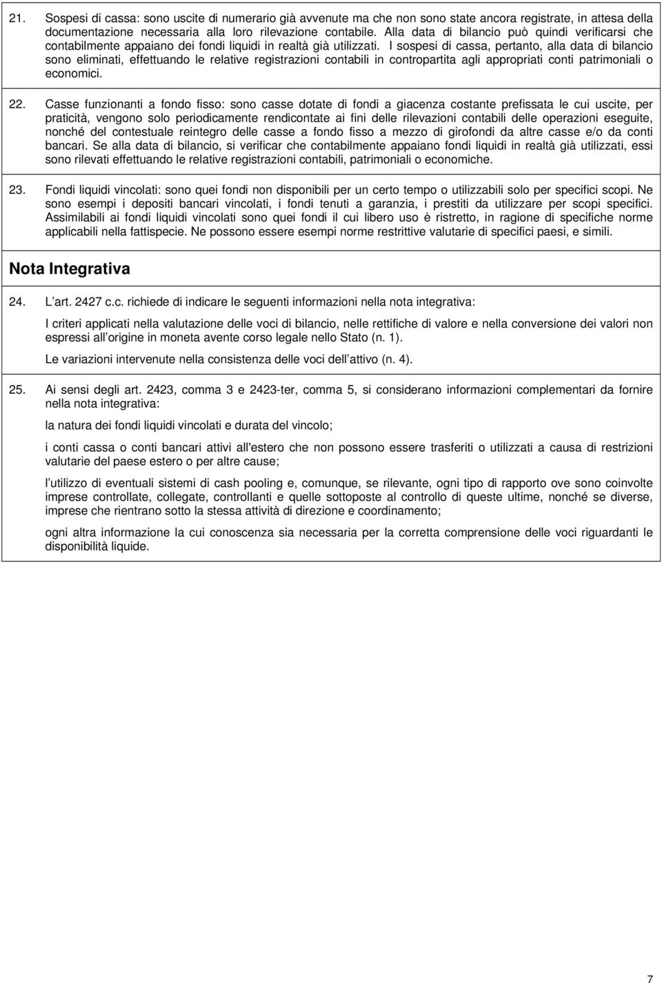 I sospesi di cassa, pertanto, alla data di bilancio sono eliminati, effettuando le relative registrazioni contabili in contropartita agli appropriati conti patrimoniali o economici. 22.