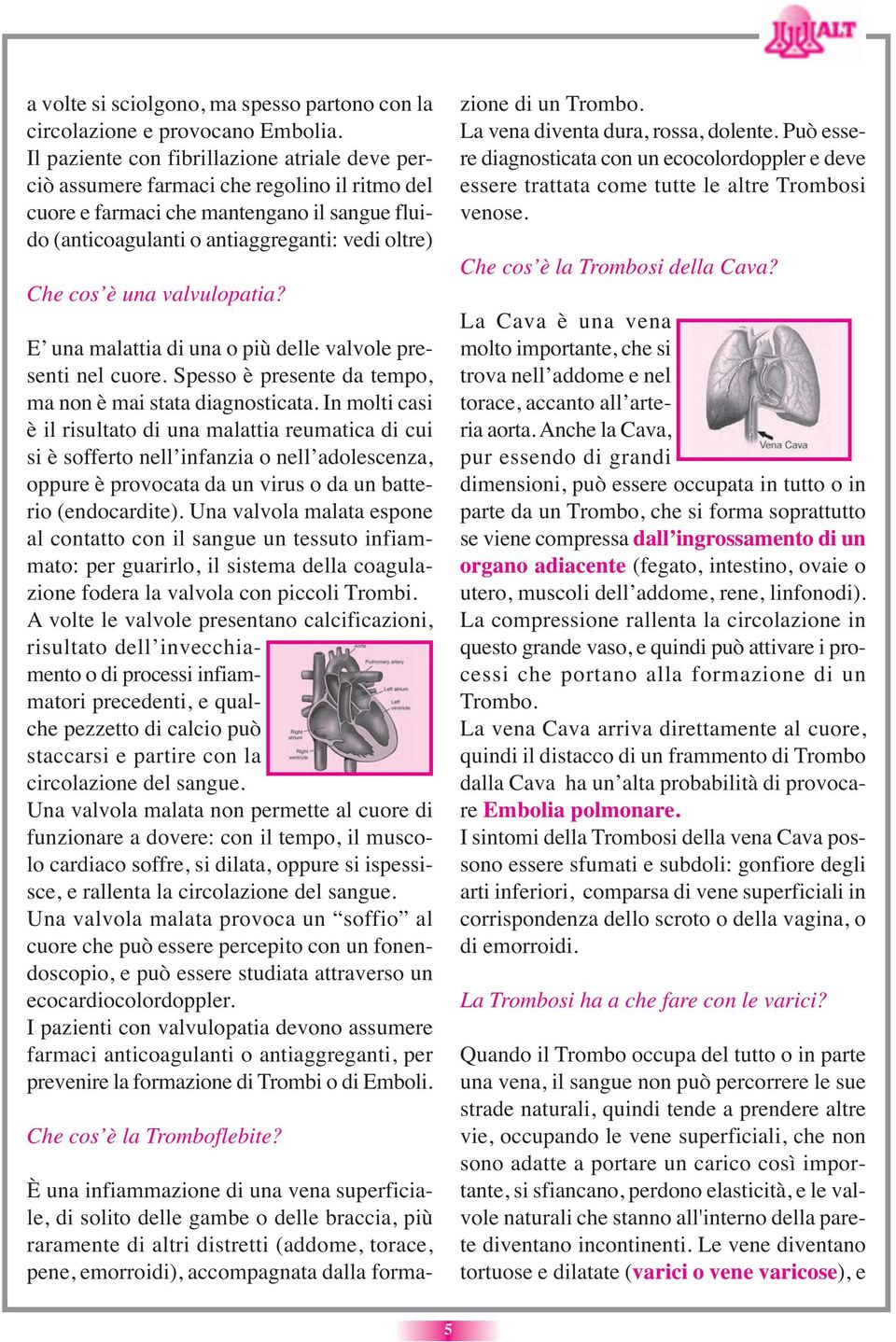 una valvulopatia? E una malattia di una o più delle valvole presenti nel cuore. Spesso è presente da tempo, ma non è mai stata diagnosticata.