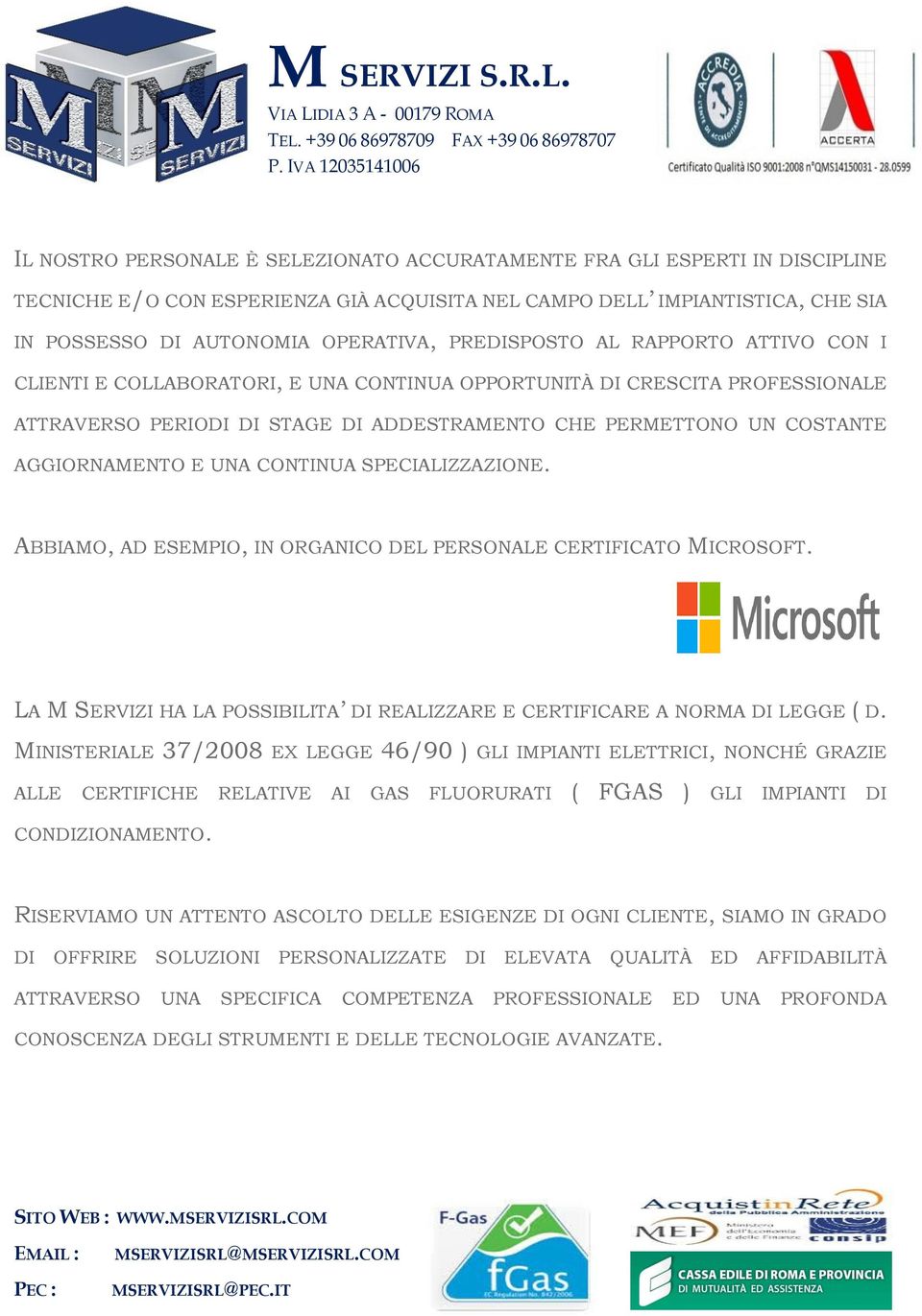 AGGIORNAMENTO E UNA CONTINUA SPECIALIZZAZIONE. ABBIAMO, AD ESEMPIO, IN ORGANICO DEL PERSONALE CERTIFICATO MICROSOFT. LA M SERVIZI HA LA POSSIBILITA DI REALIZZARE E CERTIFICARE A NORMA DI LEGGE ( D.