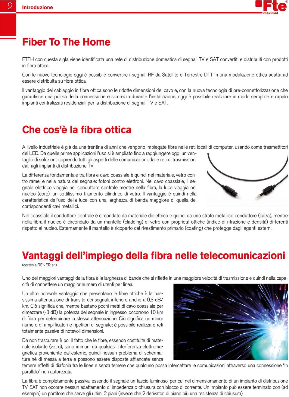 Il vantaggio del cablaggio in fibra ottica sono le ridotte dimensioni del cavo e, con la nuova tecnologia di pre-connettorizzazione che garantisce una pulizia della connessione e sicurezza durante l