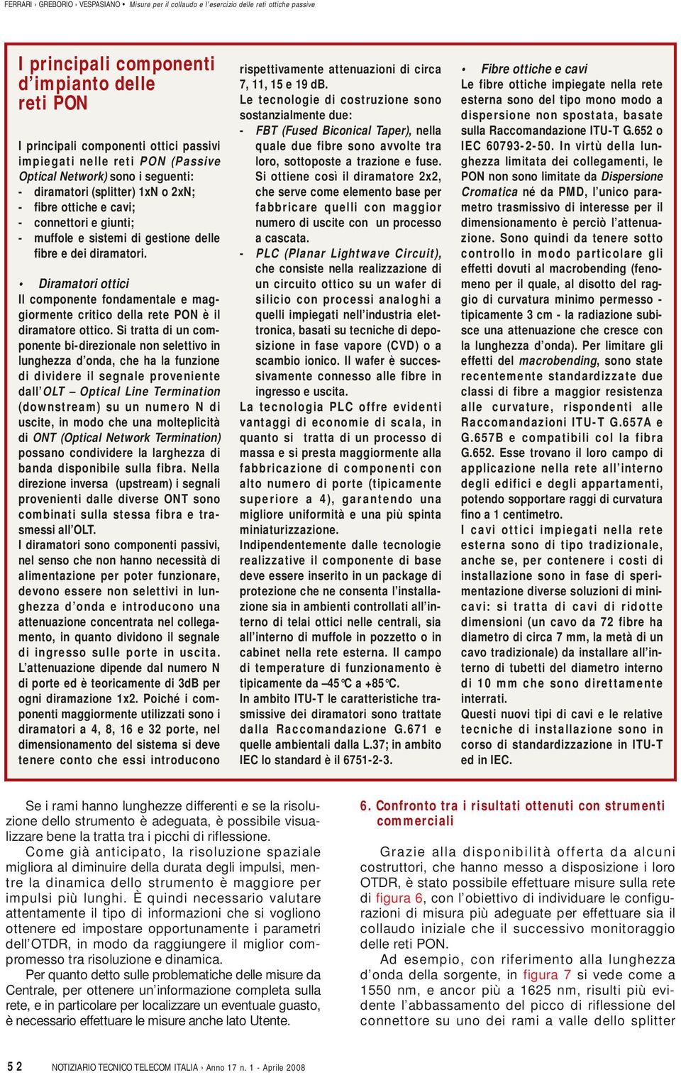 Diramatori ottici Il componente fondamentale e maggiormente critico della rete PON è il diramatore ottico.