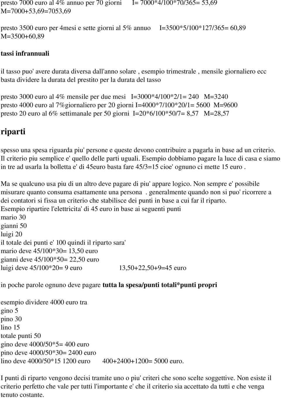 mensile per due mesi I=3000*4/100*2/1= 240 M=3240 presto 4000 euro al 7%giornaliero per 20 giorni I=4000*7/100*20/1= 5600 M=9600 presto 20 euro al 6% settimanale per 50 giorni I=20*6/100*50/7= 8,57