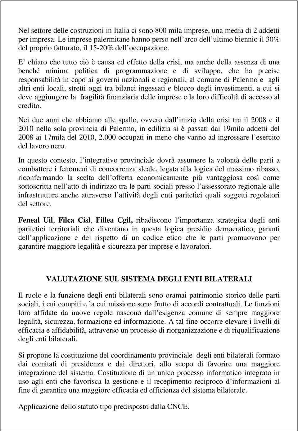 E chiaro che tutto ciò è causa ed effetto della crisi, ma anche della assenza di una benché minima politica di programmazione e di sviluppo, che ha precise responsabilità in capo ai governi nazionali