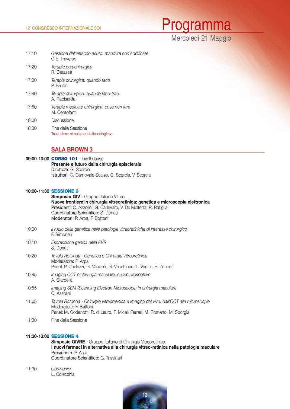 Centofanti 18:00 Discussione 18:30 Fine della Sessione Traduzione simultanea italiano/inglese SALA BROWN 3 09:00-10:00 CORSO 101 - Livello base Presente e futuro della chirurgia episclerale