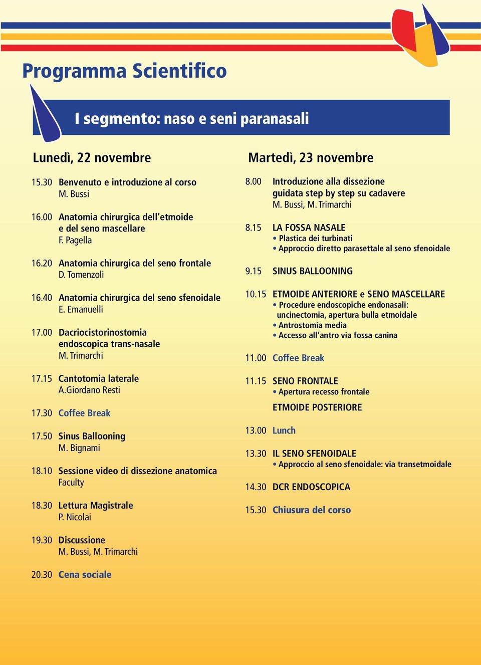 15 Cantotomia laterale A.Giordano Resti 17.30 Coffee Break 17.50 Sinus Ballooning M. Bignami 18.10 Sessione video di dissezione anatomica 18.30 Lettura Magistrale P. Nicolai Martedì, 23 novembre 8.