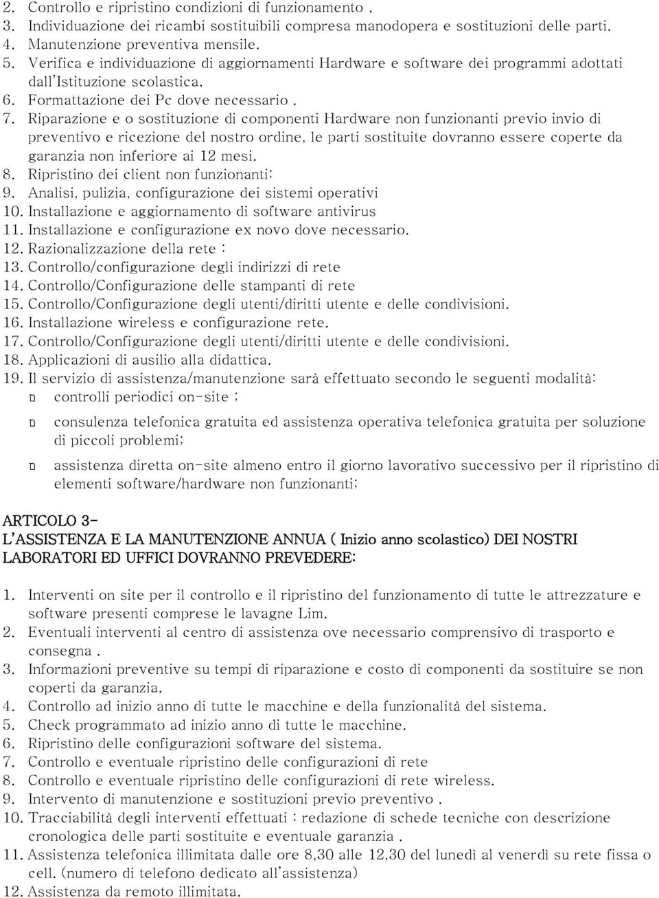 Riparazione e o sostituzione di componenti Hardware non funzionanti previo invio di preventivo e ricezione del nostro ordine, le parti sostituite dovranno essere coperte da garanzia non inferiore ai