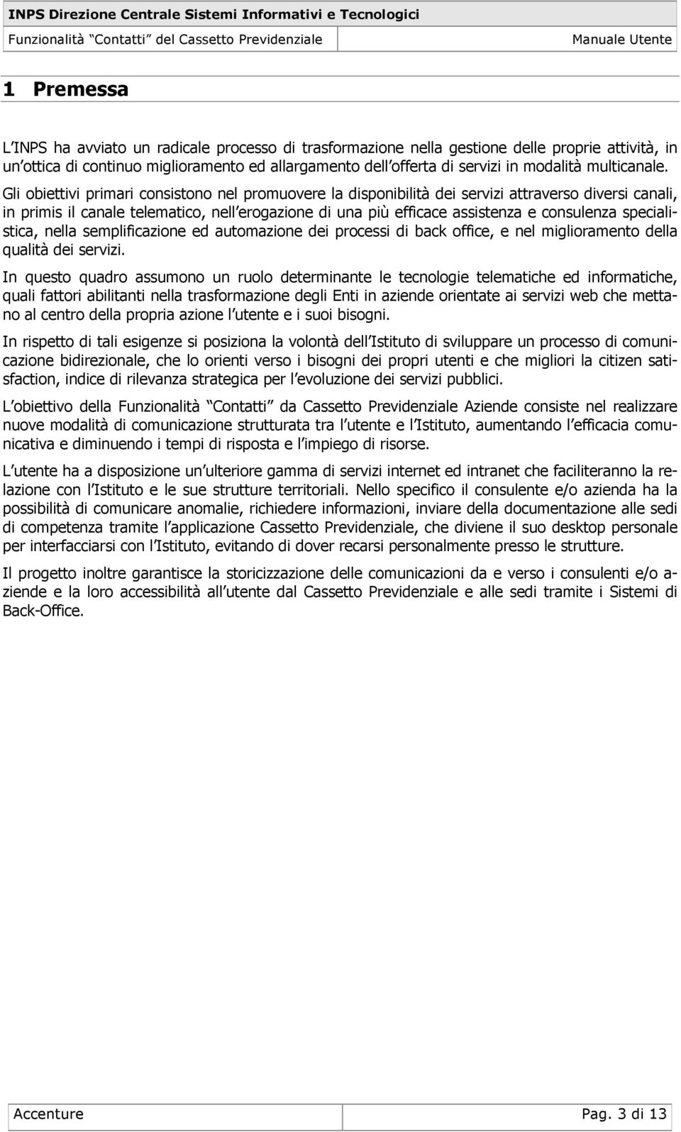 Gli obiettivi primari consistono nel promuovere la disponibilità dei servizi attraverso diversi canali, in primis il canale telematico, nell erogazione di una più efficace assistenza e consulenza