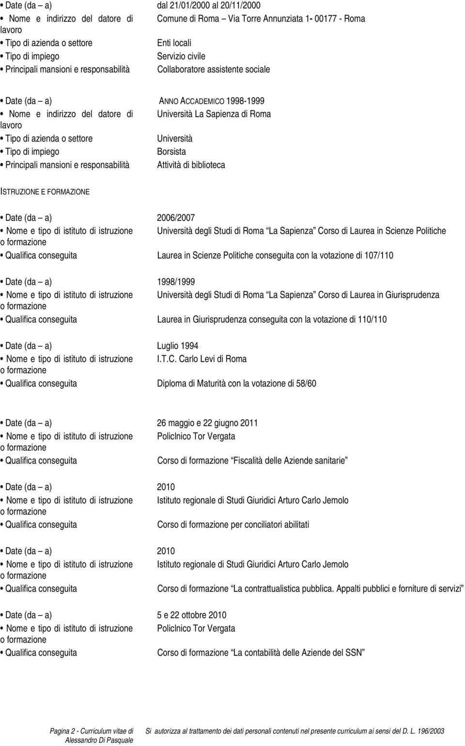di biblioteca ISTRUZIONE E FORMAZIONE Date (da a) 2006/2007 Nome e tipo di istituto di istruzione Università degli Studi di Roma La Sapienza Corso di Laurea in Scienze Politiche Laurea in Scienze