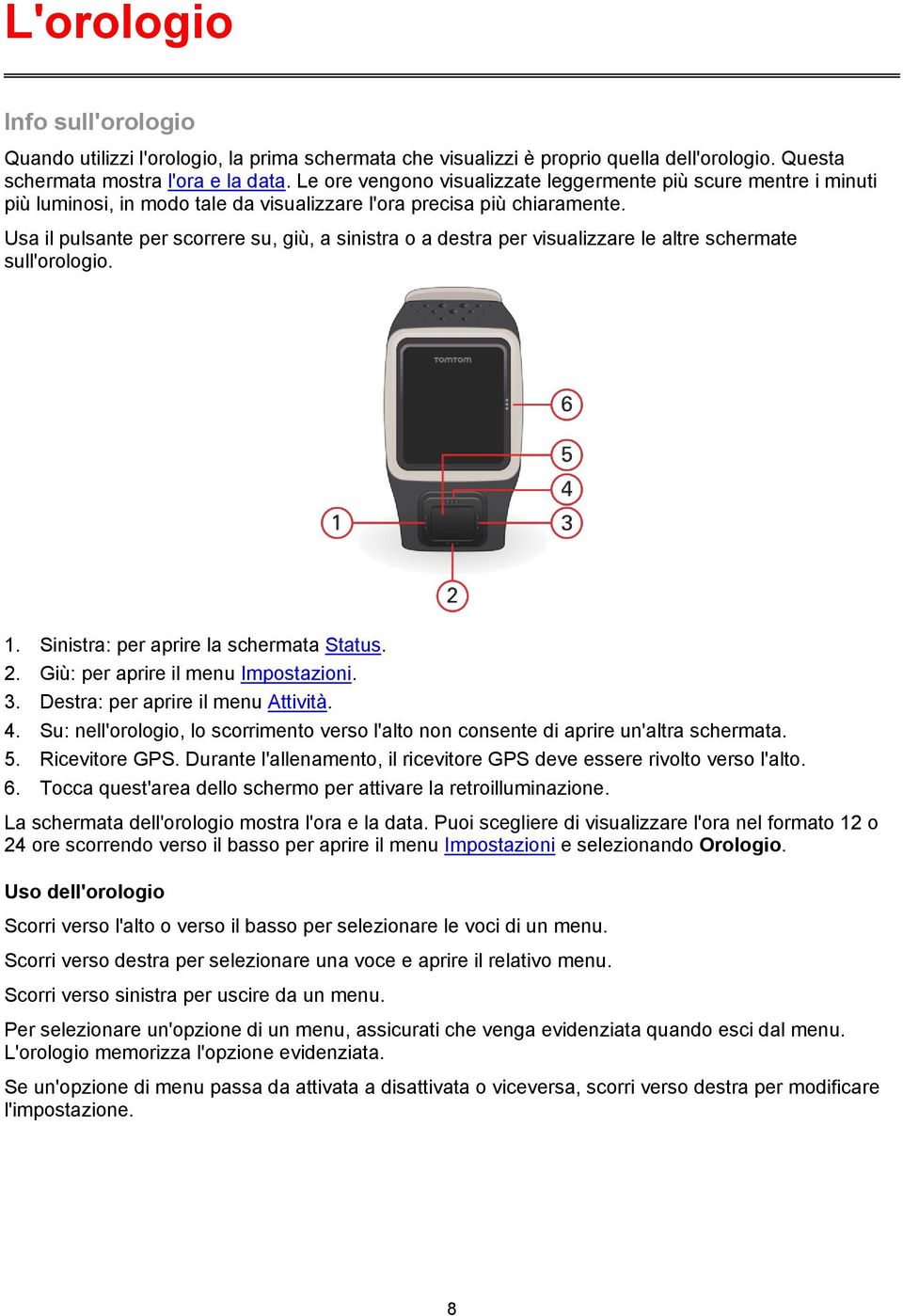 Usa il pulsante per scorrere su, giù, a sinistra o a destra per visualizzare le altre schermate sull'orologio. 1. Sinistra: per aprire la schermata Status. 2. Giù: per aprire il menu Impostazioni. 3.