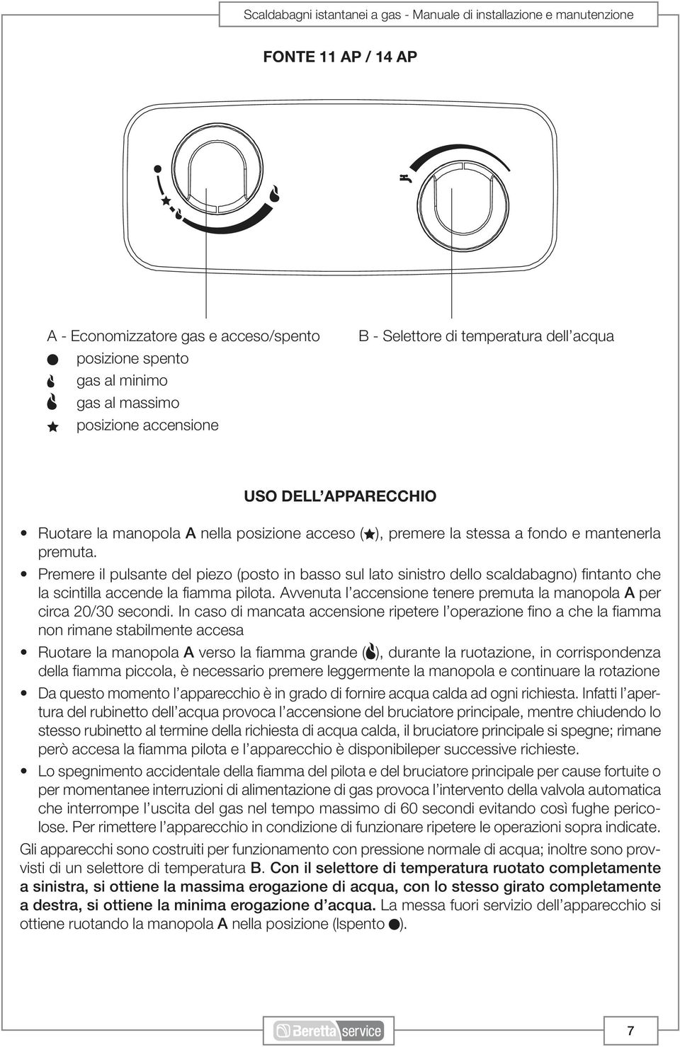 Premere il pulsante del piezo (posto in basso sul lato sinistro dello scaldabagno) fintanto che la scintilla accende la fiamma pilota.