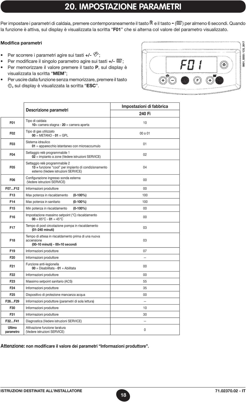 Modifica parametri Per scorrere i parametri agire sui tasti +/- ; Per modificare il singolo parametro agire sui tasti +/- ; Per memorizzare il valore premere il tasto P, sul display è visualizzata la