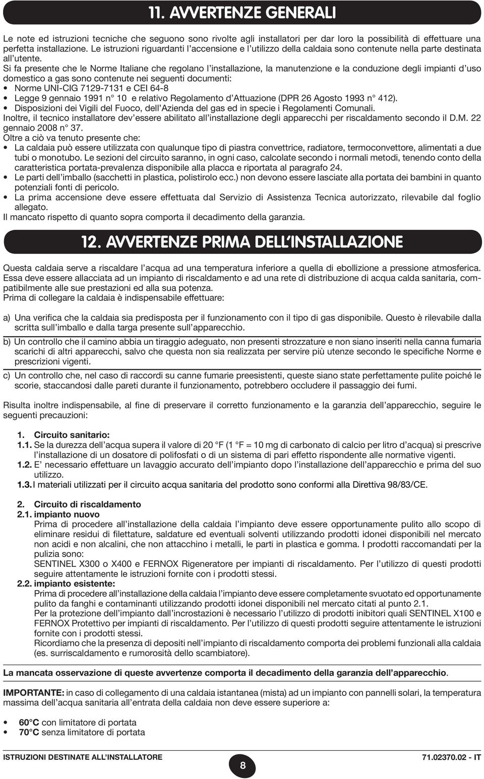 Prima di collegare la caldaia è indispensabile effettuare: a) Una verifica che la caldaia sia predisposta per il funzionamento con il tipo di gas disponibile.