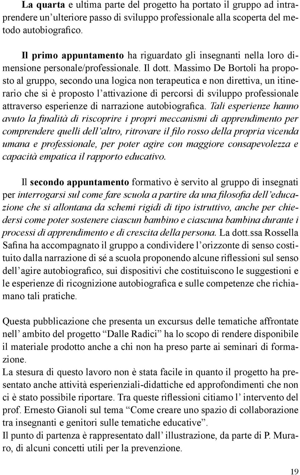 Massimo De Bortoli ha proposto al gruppo, secondo una logica non terapeutica e non direttiva, un itinerario che si è proposto l attivazione di percorsi di sviluppo professionale attraverso esperienze
