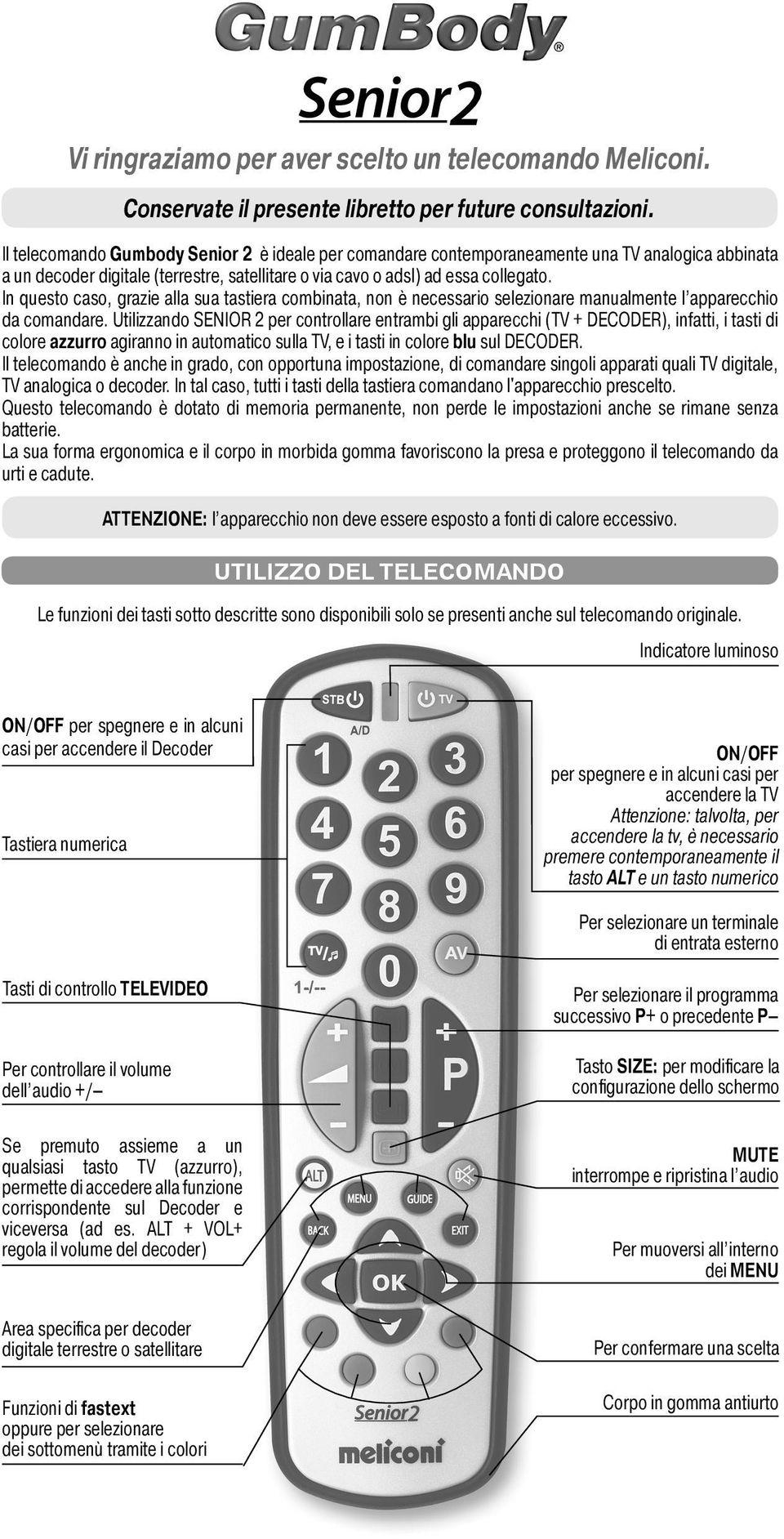 In questo caso, grazie alla sua tastiera combinata, non è necessario selezionare manualmente l apparecchio da comandare.