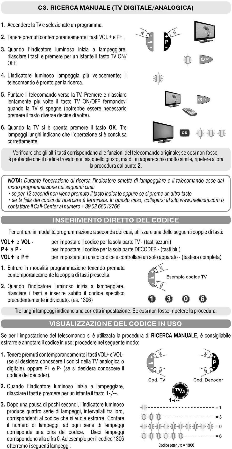 remere e rilasciare lentamente più volte il tasto ON/OFF fermandovi quando la si spegne (potrebbe essere necessario premere il tasto diverse decine di volte). 6.